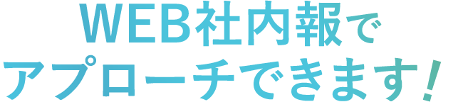 WEB社内報でアプローチできます！